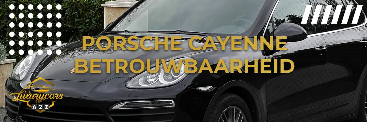 Porsche Cayenne betrouwbaarheid