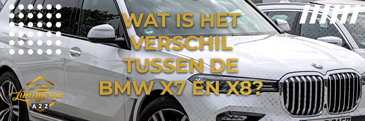 Wat is het verschil tussen de BMW X7 en X8?